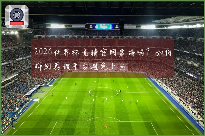 2026世界杯竞猜官网靠谱吗？如何辨别真假平台避免上当
