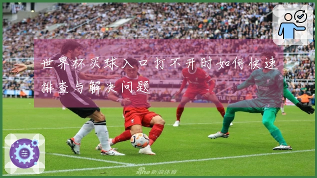 世界杯买球入口打不开时如何快速排查与解决问题