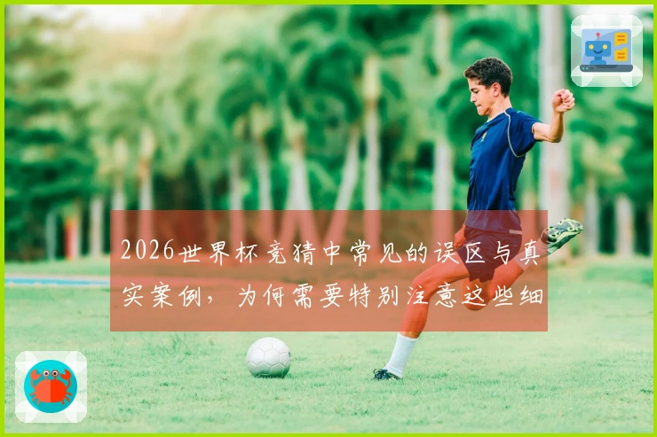 2026世界杯竞猜中常见的误区与真实案例，为何需要特别注意这些细节